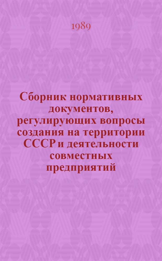 Сборник нормативных документов, регулирующих вопросы создания на территории СССР и деятельности совместных предприятий, международных объединений и организаций