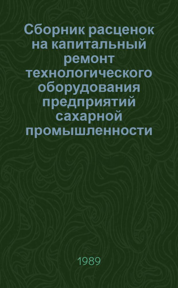 Сборник расценок на капитальный ремонт технологического оборудования предприятий сахарной промышленности : Дополнение : Утв. М-вом монтаж. и спец. строит. работ СССР 11.10.88