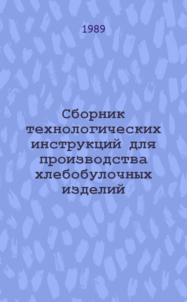 Сборник технологических инструкций для производства хлебобулочных изделий : Утв. М-вом хлебопродуктов СССР 07.07.88