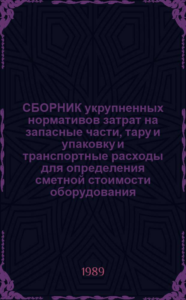 СБОРНИК укрупненных нормативов затрат на запасные части, тару и упаковку и транспортные расходы для определения сметной стоимости оборудования