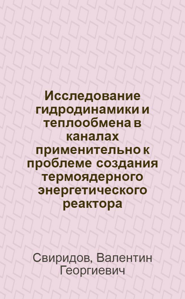 Исследование гидродинамики и теплообмена в каналах применительно к проблеме создания термоядерного энергетического реактора : Автореф. дис. на соиск. учен. степ. д. т. н