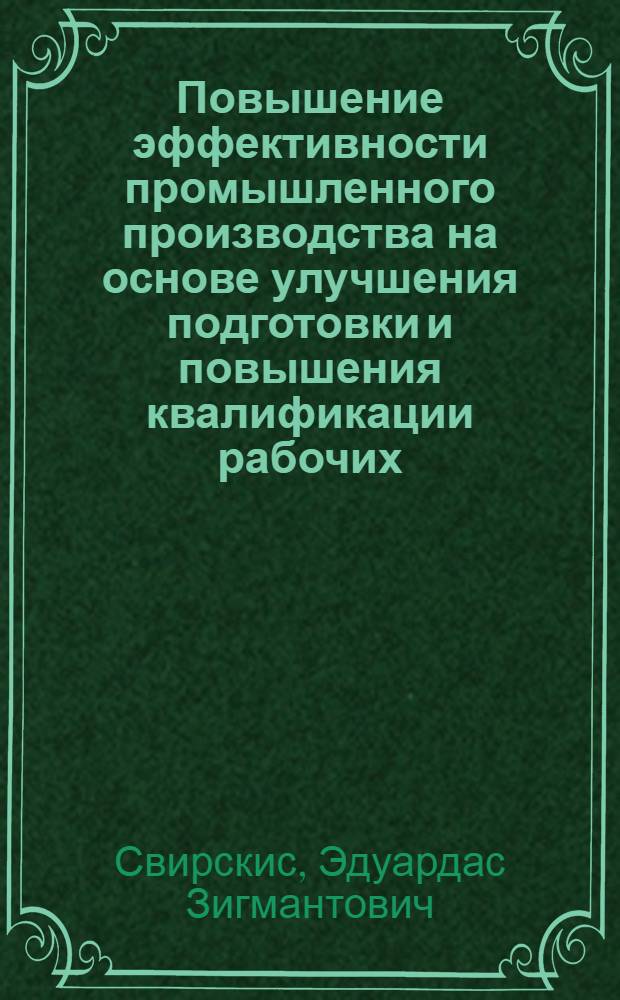 Повышение эффективности промышленного производства на основе улучшения подготовки и повышения квалификации рабочих : (На материалах пром-сти г. Шяуляй ЛитССР) : Автореф. дис. на соиск. учен. степ. канд. экон. наук : (08.00.21)