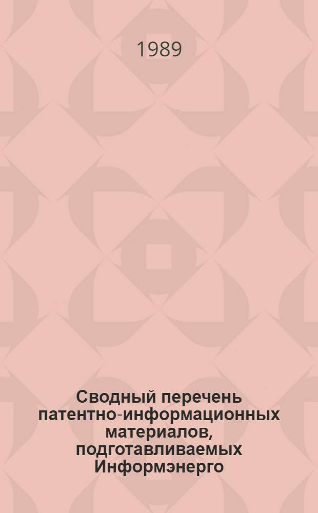 Сводный перечень патентно-информационных материалов, подготавливаемых Информэнерго, научно-исследовательскими, проектными и проектно-конструкторскими организациями Минэнерго СССР в 1988 г.