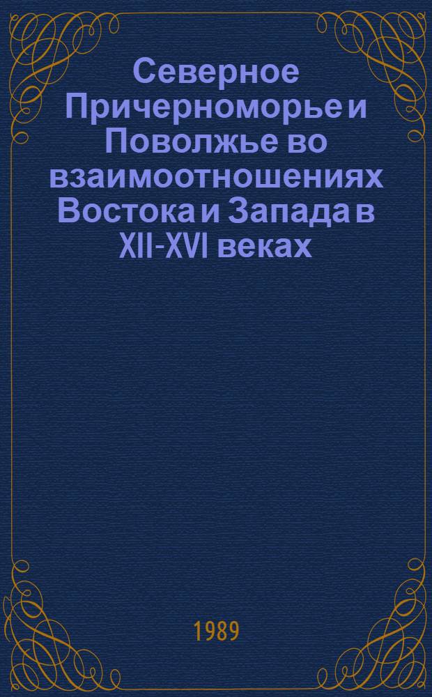 Северное Причерноморье и Поволжье во взаимоотношениях Востока и Запада в XII-XVI веках : Сб. ст.