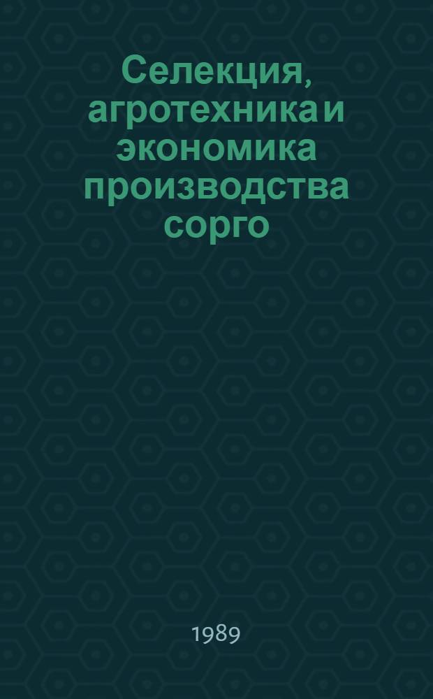 Селекция, агротехника и экономика производства сорго : (Сб. науч. тр.)