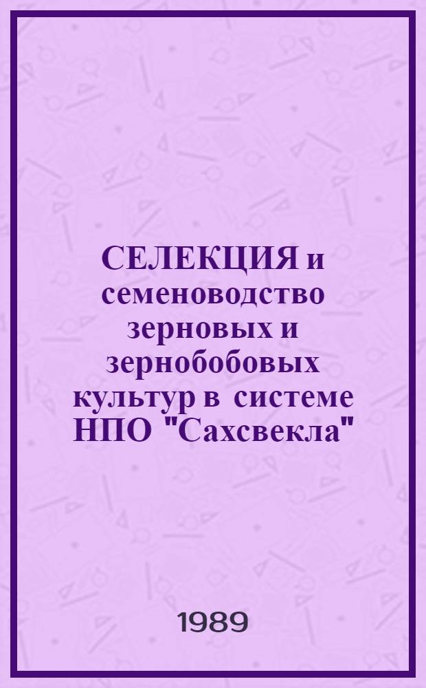 СЕЛЕКЦИЯ и семеноводство зерновых и зернобобовых культур в системе НПО "Сахсвекла" : (Сб. науч. тр.)