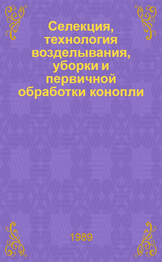 Селекция, технология возделывания, уборки и первичной обработки конопли : (Сб. науч. тр.)
