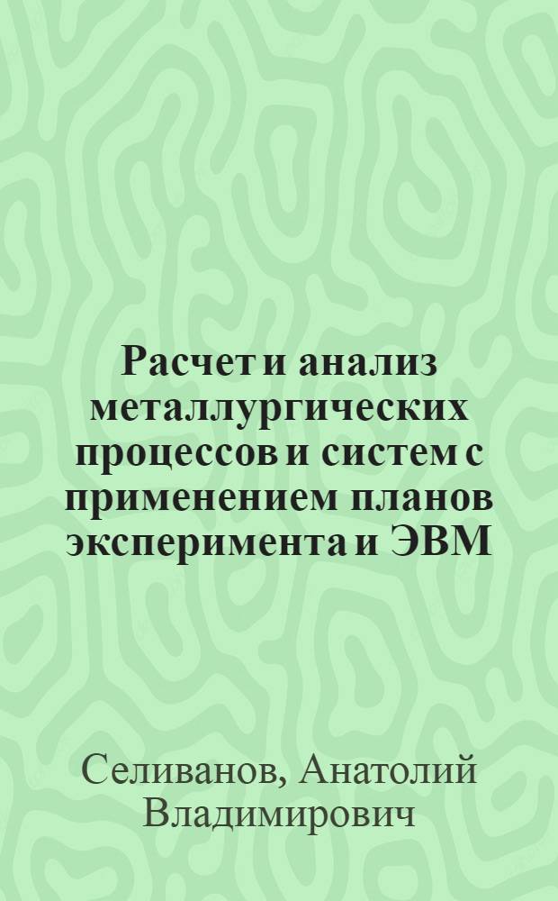 Расчет и анализ металлургических процессов и систем с применением планов эксперимента и ЭВМ : Учеб. пособие