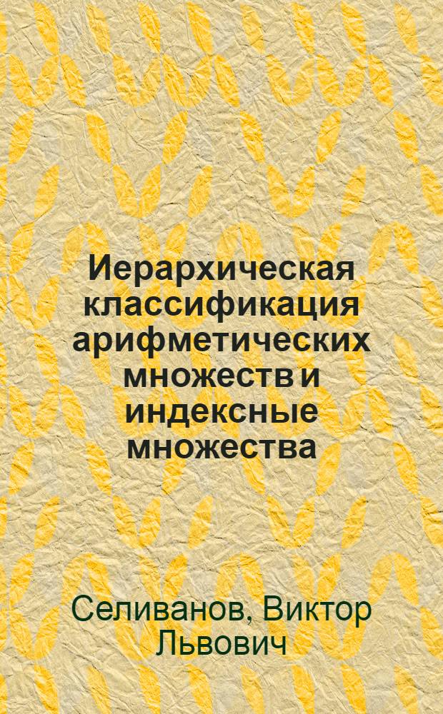Иерархическая классификация арифметических множеств и индексные множества : Автореф. дис. на соиск. учен. степ. д-ра физ.-мат. наук : (01.01.06)