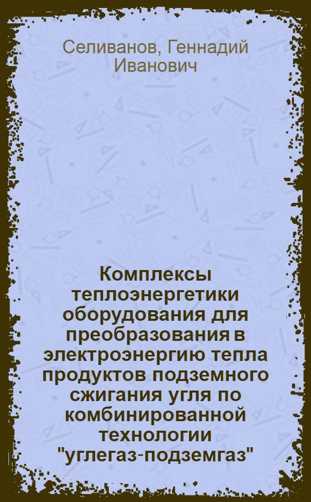 Комплексы теплоэнергетики оборудования для преобразования в электроэнергию тепла продуктов подземного сжигания угля по комбинированной технологии "углегаз-подземгаз" : (Метод. разраб.)