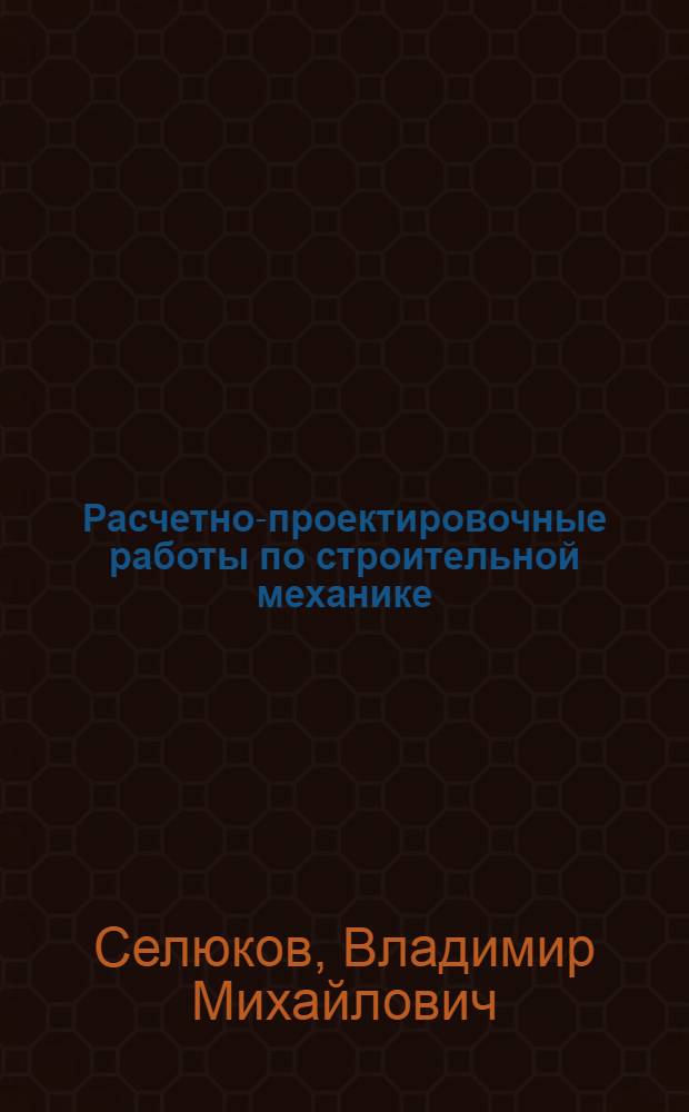Расчетно-проектировочные работы по строительной механике : Учеб. пособие для вузов по спец. 29.03 "Пром. и гражд. стр-во"