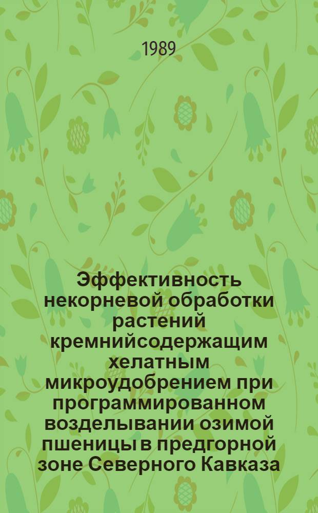 Эффективность некорневой обработки растений кремнийсодержащим хелатным микроудобрением при программированном возделывании озимой пшеницы в предгорной зоне Северного Кавказа : Автореф. дис. на соиск. учен. степ. канд. с.-х. наук : (06.01.09)
