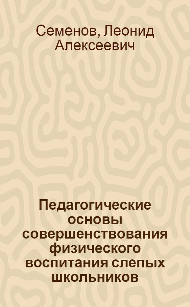 Педагогические основы совершенствования физического воспитания слепых школьников : Автореф. дис. на соиск. учен. степ. д-ра пед. наук : (13.00.03)