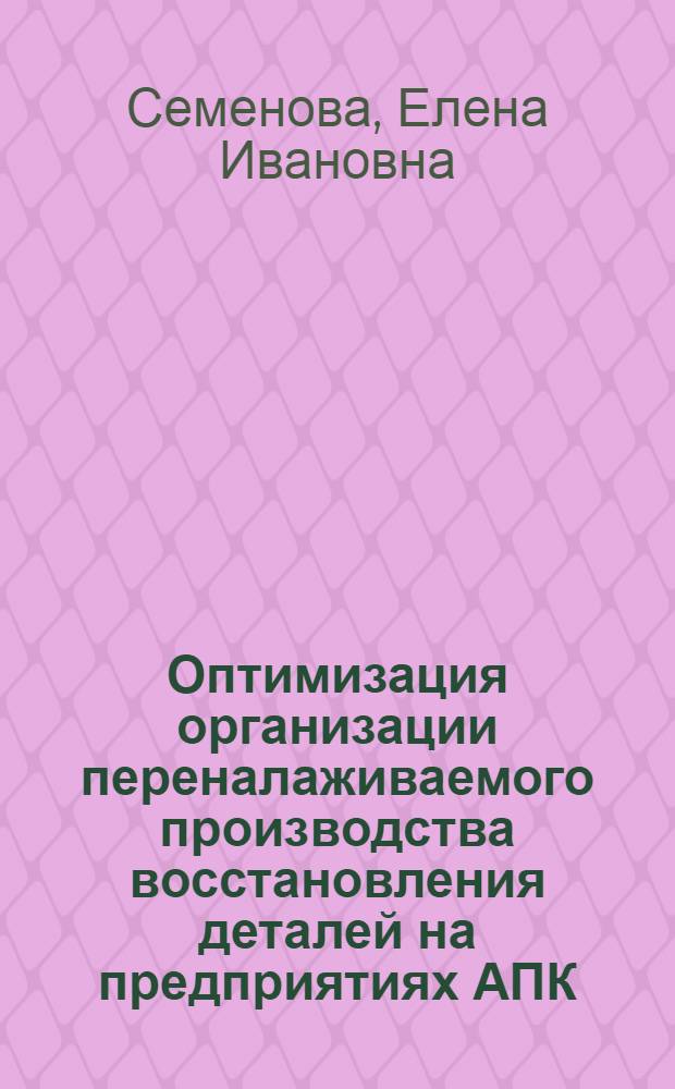 Оптимизация организации переналаживаемого производства восстановления деталей на предприятиях АПК : Автореф. дис. на соиск. учен. степ. канд. экон. наук : (08.00.22)