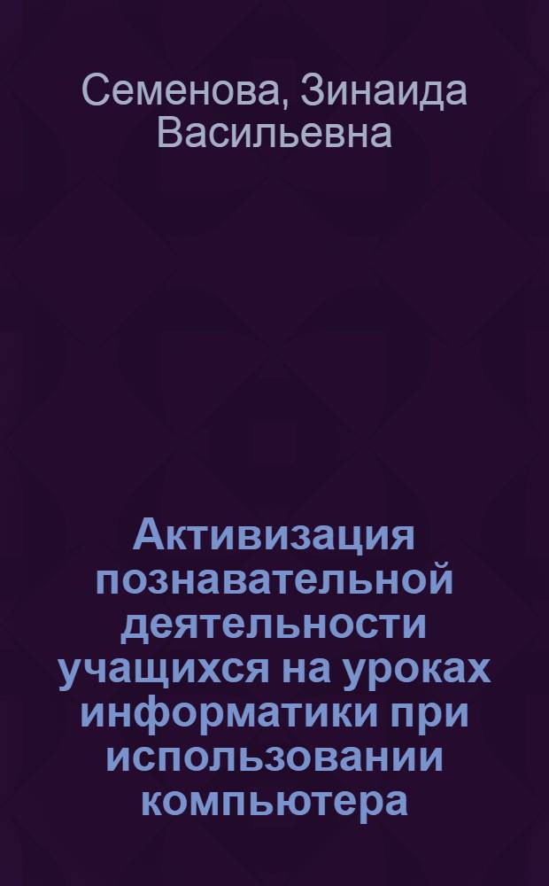 Активизация познавательной деятельности учащихся на уроках информатики при использовании компьютера : Автореф. дис. на соиск. учен. степ. канд. пед. наук : (13.00.02)