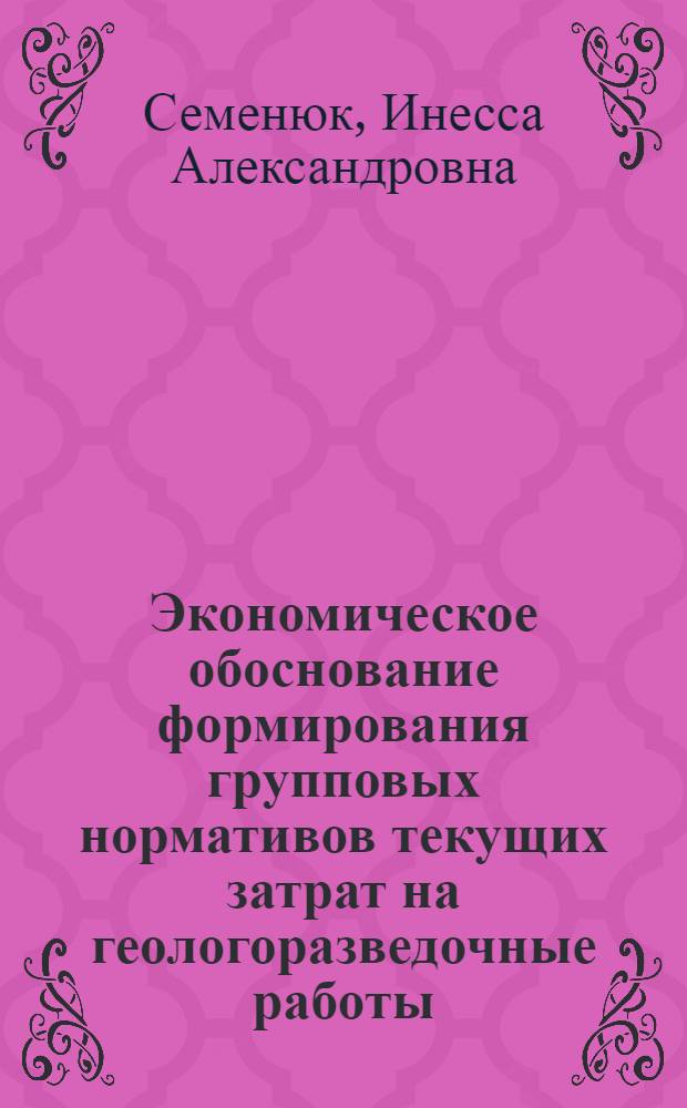 Экономическое обоснование формирования групповых нормативов текущих затрат на геологоразведочные работы : Автореф. дис. на соиск. учен. степ. канд. экон. наук : (08.00.05)