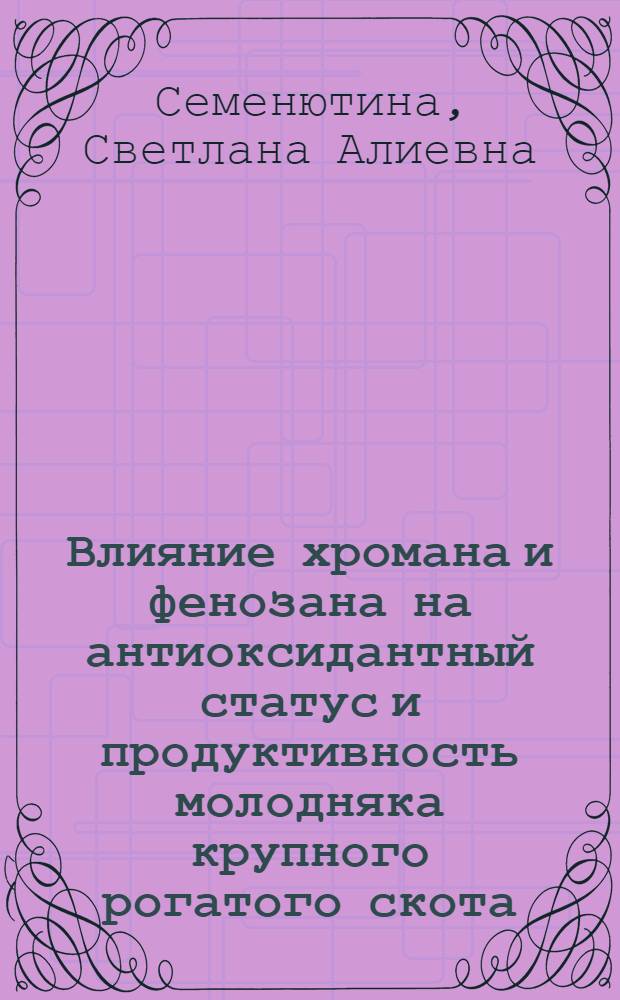 Влияние хромана и фенозана на антиоксидантный статус и продуктивность молодняка крупного рогатого скота : Автореф. дис. на соиск. учен. степ. к. биол. н