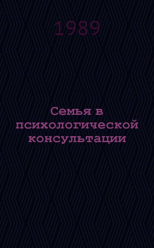 Семья в психологической консультации : Опыт и пробл. психол. консультирования