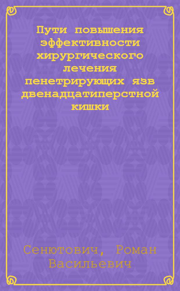 Пути повышения эффективности хирургического лечения пенетрирующих язв двенадцатиперстной кишки : (Эксперим.-клинич. исслед.) : Автореф. дис. на соиск. учен. степ. д-ра мед. наук : (14.00.27)