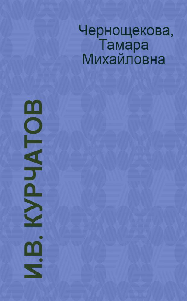 И.В. Курчатов : Кн. для внеклас. чтения учащихся 8-10 кл. сред. шк