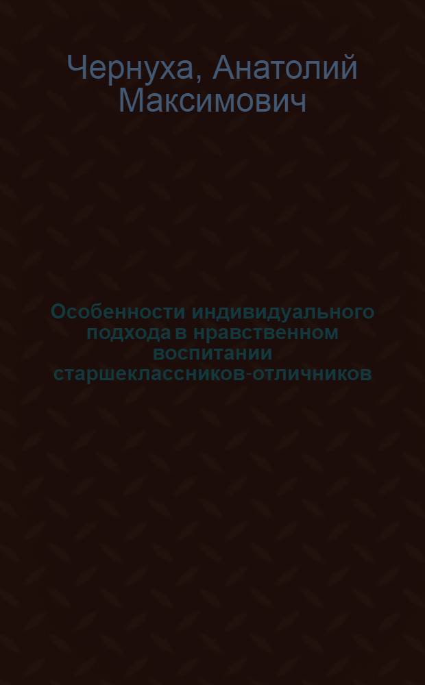Особенности индивидуального подхода в нравственном воспитании старшеклассников-отличников : Автореф. дис. на соиск. учен. степ. канд. пед. наук : (13.00.01)