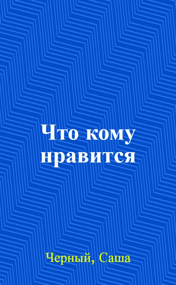 Что кому нравится : Стихи для детей дошк. и мл. шк. возраста