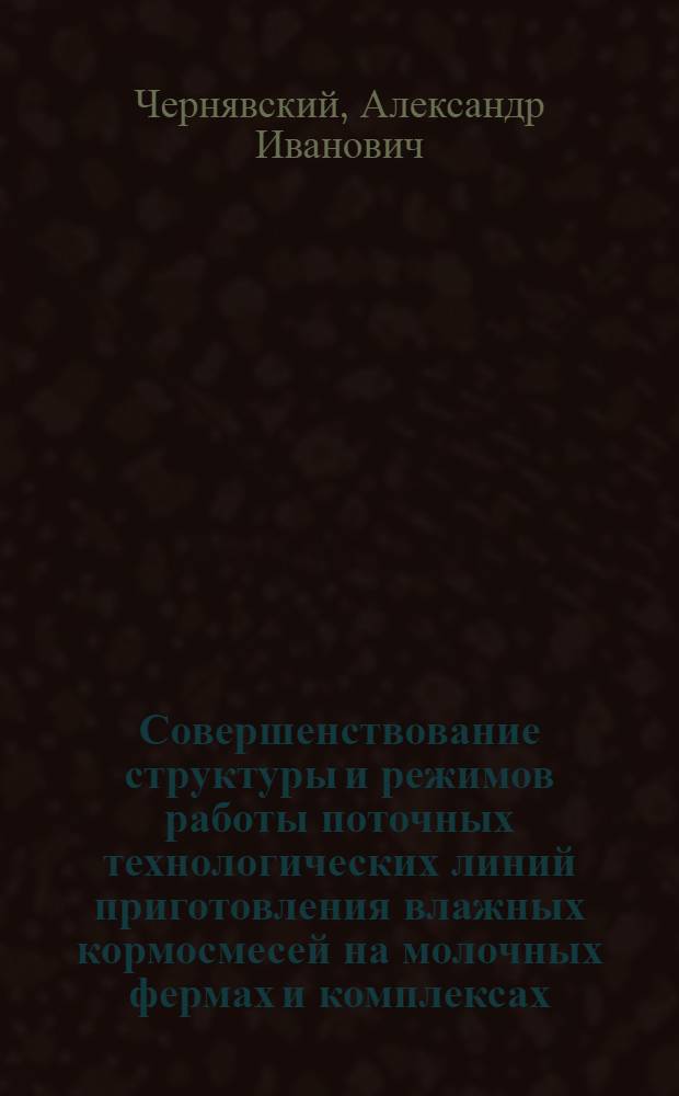Совершенствование структуры и режимов работы поточных технологических линий приготовления влажных кормосмесей на молочных фермах и комплексах : Автореф. дис. на соиск. учен. степ. канд. техн. наук : (05.20.01)