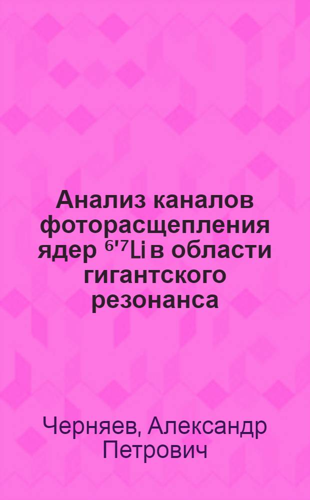 Анализ каналов фоторасщепления ядер ⁶’⁷Li в области гигантского резонанса : Автореф. дис. на соиск. учен. степ. канд. физ.-мат. наук