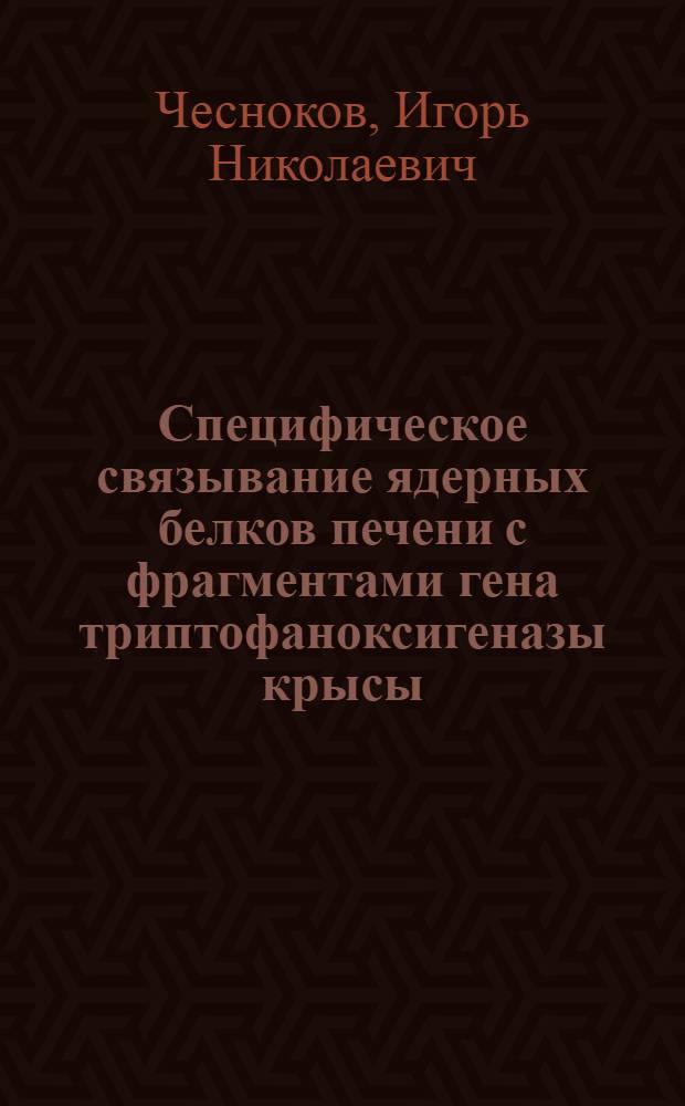 Специфическое связывание ядерных белков печени с фрагментами гена триптофаноксигеназы крысы, содержащими участки гиперчувствительности к ДНКазе I : Автореф. дис. на соиск. учен. степ. канд. биол. наук : (03.00.04)
