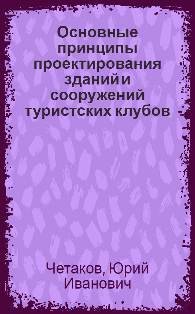 Основные принципы проектирования зданий и сооружений туристских клубов : Автореф. дис. на соиск. учен. степ. канд. архитектуры : (18.00.02)