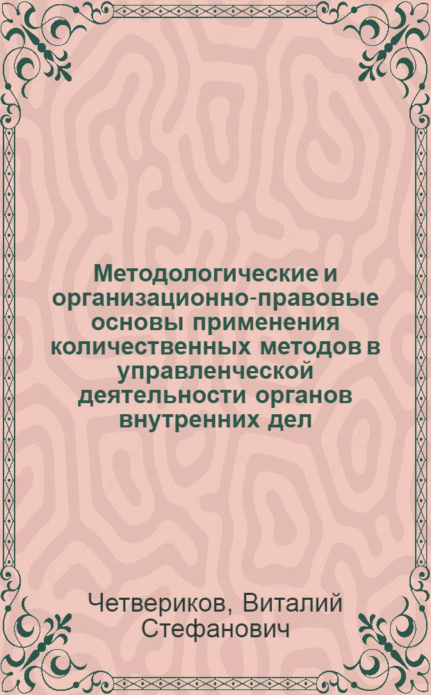 Методологические и организационно-правовые основы применения количественных методов в управленческой деятельности органов внутренних дел : Учеб. пособие