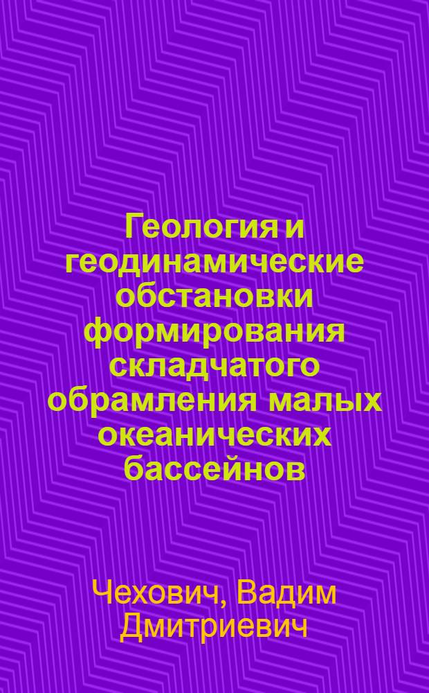 Геология и геодинамические обстановки формирования складчатого обрамления малых океанических бассейнов : (На прим. Кариб., Зап.-Средиземномор. и Зап.-Беринговомор. регионов) : Автореф. дис. на соиск. учен. степ. д-ра геол.-минерал. наук : (04.00.01; 04.00.04)