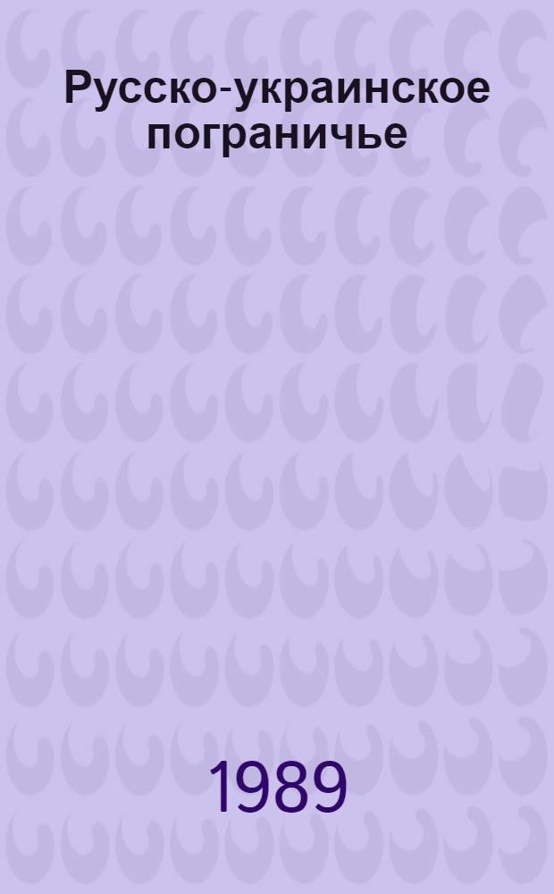 Русско-украинское пограничье: история и судьбы традиционно-бытовой культуры (XIX-XX века) : Автореф. дис. на соиск. учен. степ. д-ра ист. наук : (07.00.07)