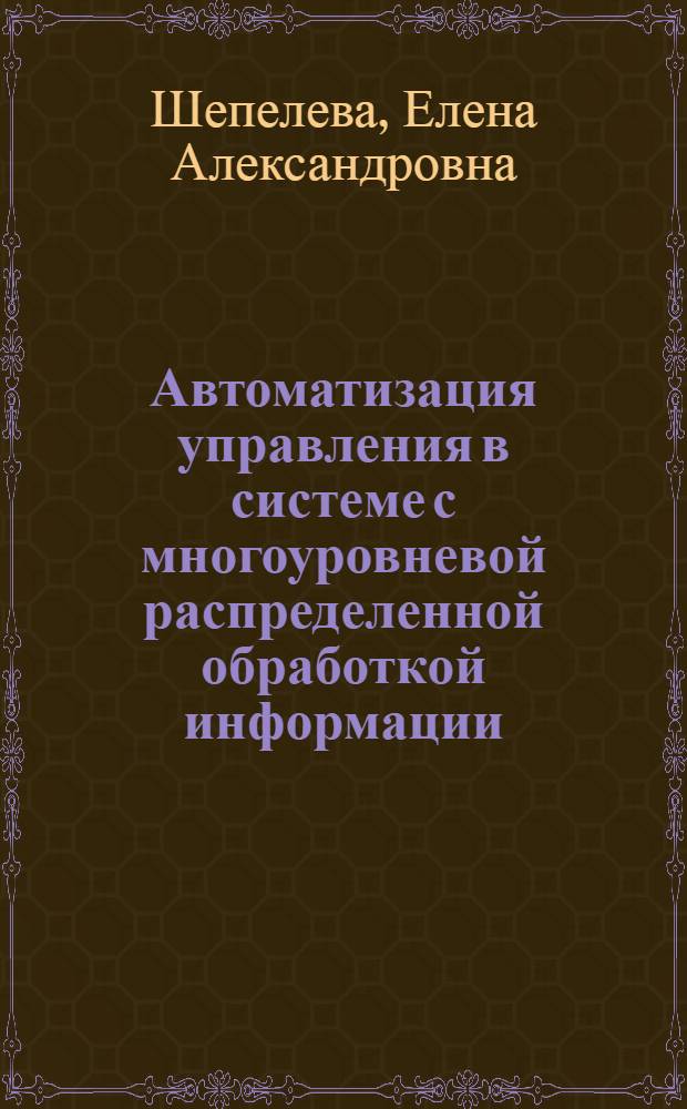 Автоматизация управления в системе с многоуровневой распределенной обработкой информации : (На прим. Минвуза РСФСР) : Автореф. дис. на соиск. учен. степ. канд. техн. наук : (05.13.06)