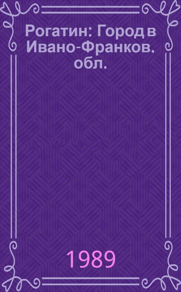 Рогатин : Город в Ивано-Франков. обл. : Путеводитель