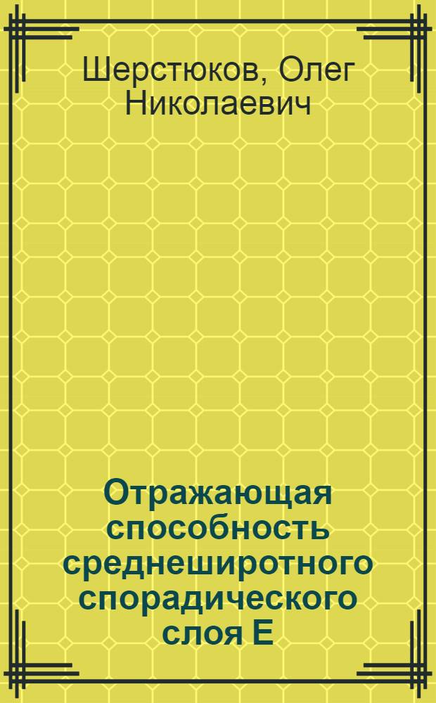 Отражающая способность среднеширотного спорадического слоя Е : Автореф. дис. на соиск. учен. степ. канд. физ.-мат. наук : (01.04.03)
