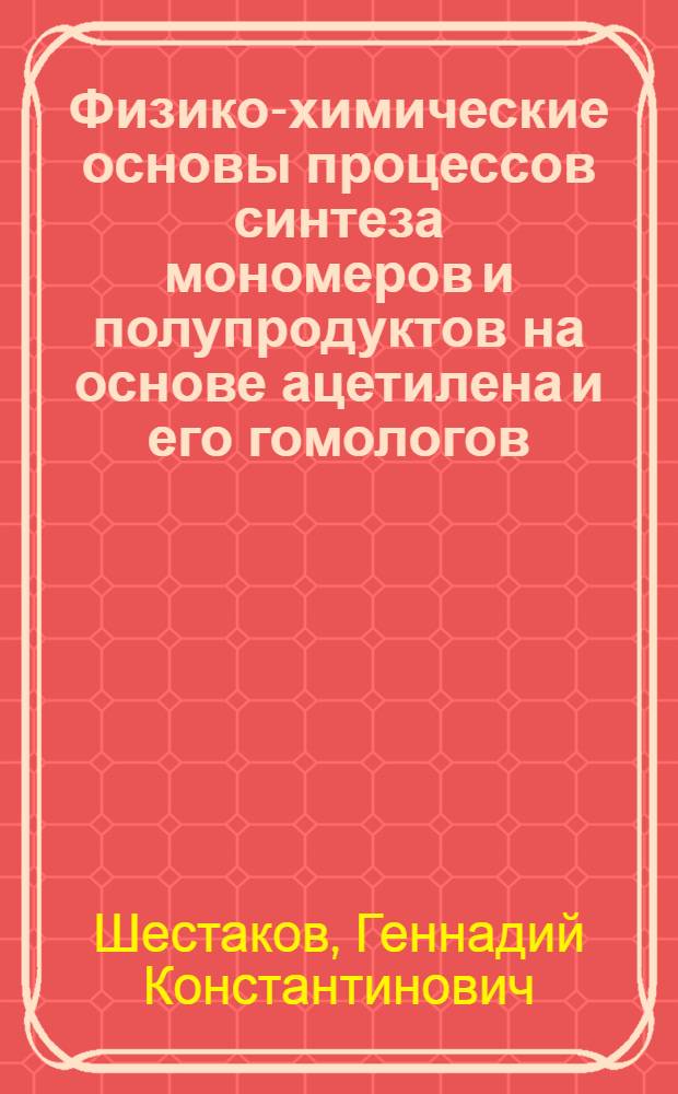 Физико-химические основы процессов синтеза мономеров и полупродуктов на основе ацетилена и его гомологов : Автореф. дис. на соиск. учен. степ. д. х. н