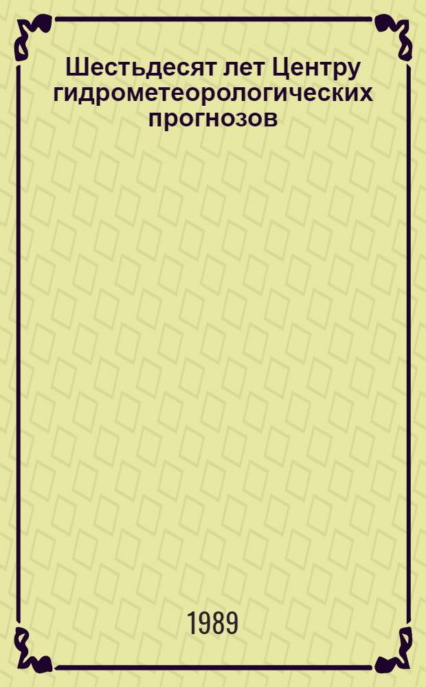 Шестьдесят лет Центру гидрометеорологических прогнозов : Сб. ст.