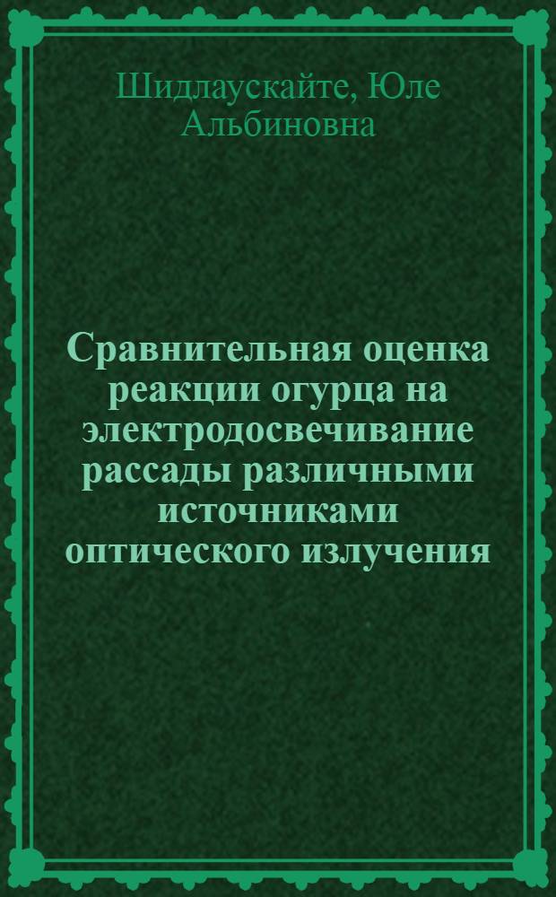 Сравнительная оценка реакции огурца на электродосвечивание рассады различными источниками оптического излучения : Автореф. дис. на соиск. учен. степ. канд. с.-х. наук : (06.01.06)