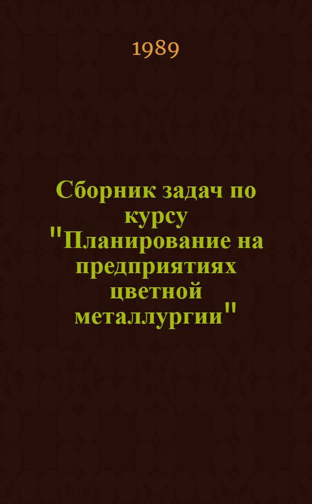 Сборник задач по курсу "Планирование на предприятиях цветной металлургии" : Учеб. пособие : Для студентов, обучающихся по спец. 0702 "Экономика и упр. в металлургии"