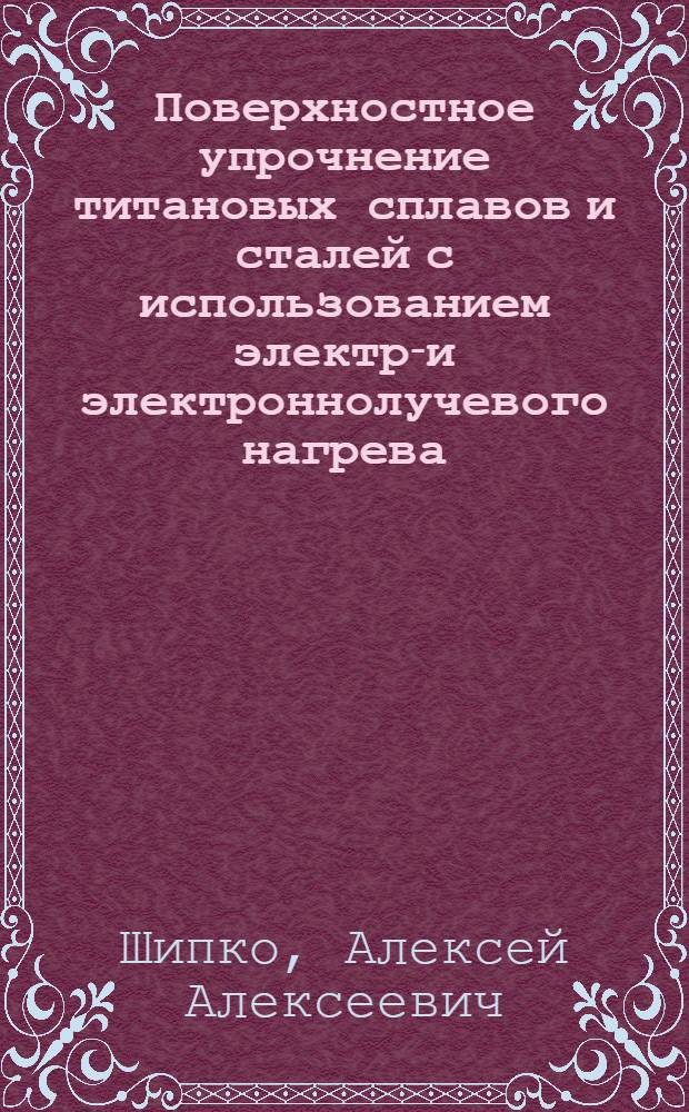 Поверхностное упрочнение титановых сплавов и сталей с использованием электро- и электроннолучевого нагрева : Автореф. дис. на соиск. учен. степ. д. т. н