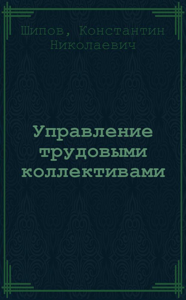 Управление трудовыми коллективами : Разд. "Управление труд. коллективом произв. бригады и участка" : Курс лекций для студентов всех спец