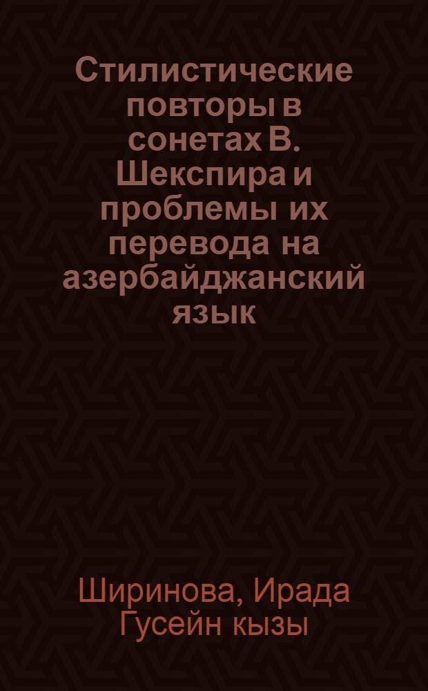 Стилистические повторы в сонетах В. Шекспира и проблемы их перевода на азербайджанский язык : Автореф. дис. на соиск. учен. степ. канд. филол. наук : (10.02.19)