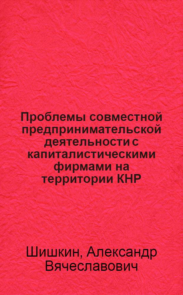 Проблемы совместной предпринимательской деятельности с капиталистическими фирмами на территории КНР : Автореф. дис. на соиск. учен. степ. канд. экон. наук : (08.00.14)