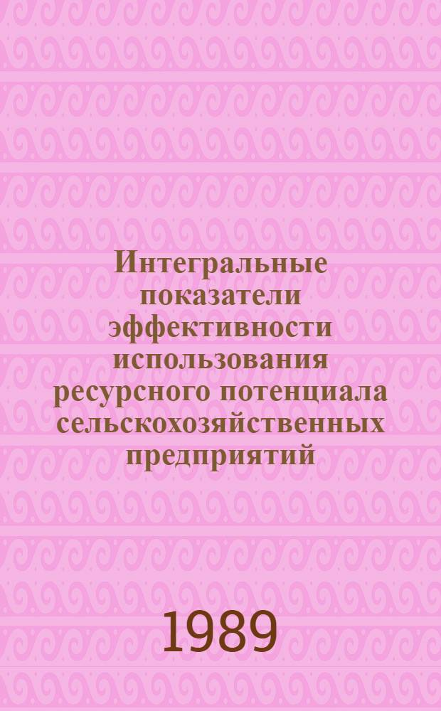Интегральные показатели эффективности использования ресурсного потенциала сельскохозяйственных предприятий : Лекция