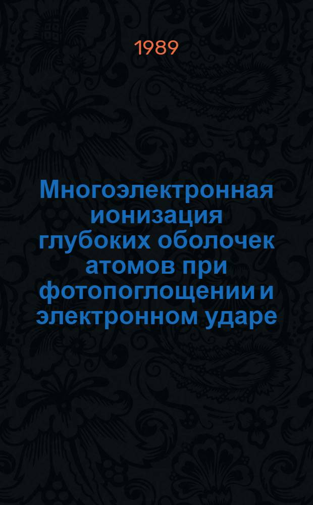 Многоэлектронная ионизация глубоких оболочек атомов при фотопоглощении и электронном ударе : Автореф. дис. на соиск. учен. степ. д-ра физ.-мат. наук : (01.04.07)
