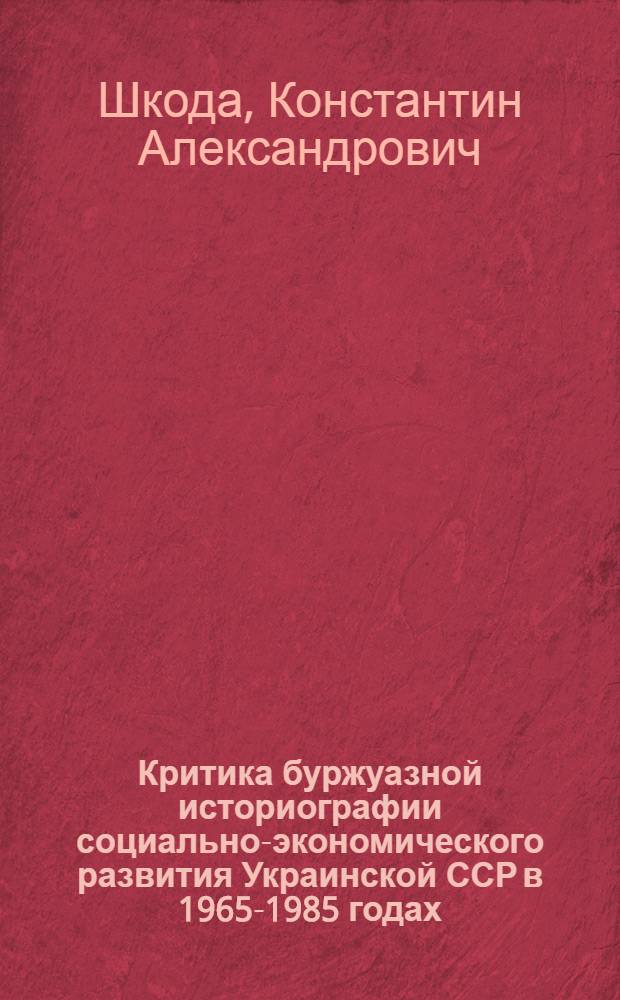 Критика буржуазной историографии социально-экономического развития Украинской ССР в 1965-1985 годах : Автореф. дис. на соиск. учен. степ. канд. ист. наук : (07.00.09)