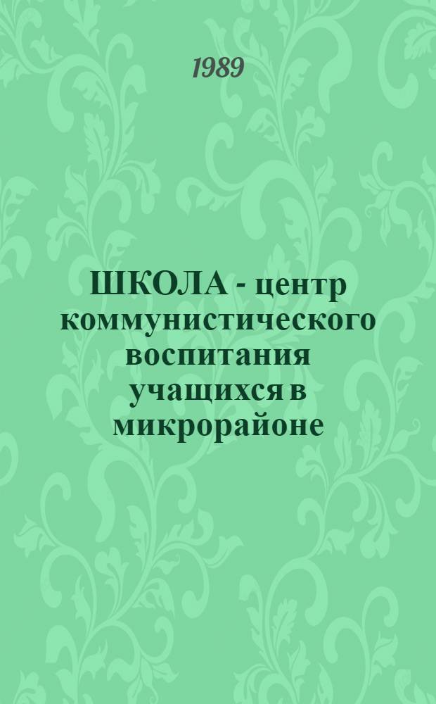 ШКОЛА - центр коммунистического воспитания учащихся в микрорайоне : Из опыта работы шк. Магад. обл. : Метод. рекомендации