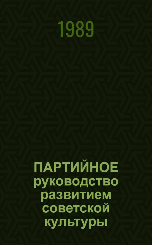 ПАРТИЙНОЕ руководство развитием советской культуры : Сб. ст.