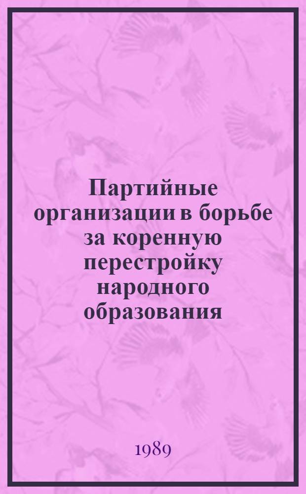 Партийные организации в борьбе за коренную перестройку народного образования (окт. 1917-1932 гг.) : (На материалах Сред. Поволжья) : Межвуз. сб. науч. тр